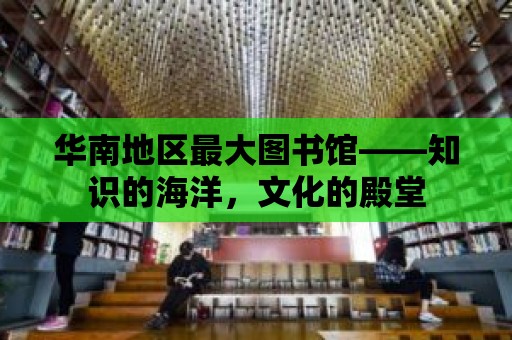 華南地區最大圖書館——知識的海洋，文化的殿堂