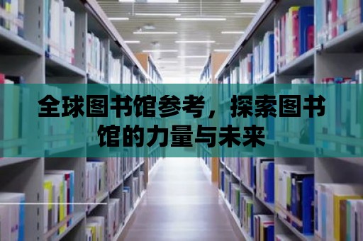 全球圖書館參考，探索圖書館的力量與未來