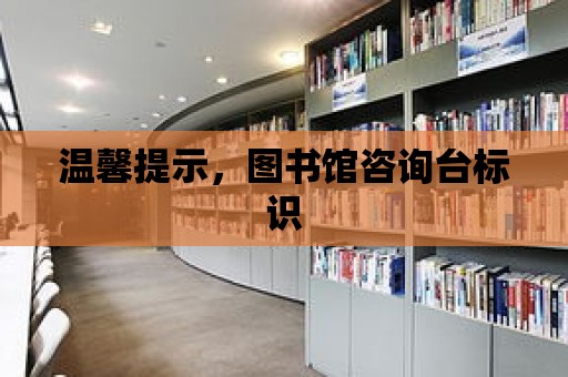 溫馨提示，圖書館咨詢臺標識