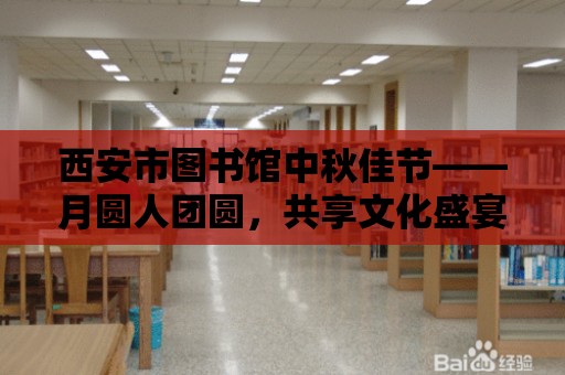 西安市圖書館中秋佳節——月圓人團圓，共享文化盛宴