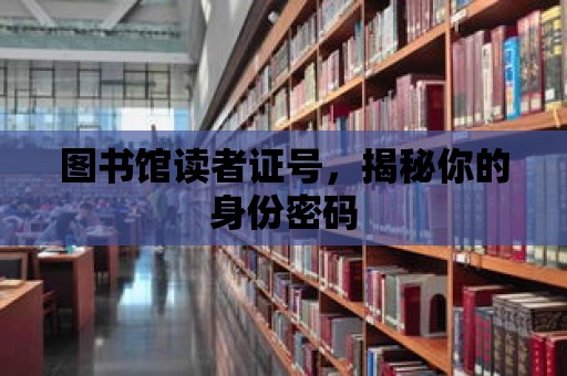 圖書館讀者證號，揭秘你的身份密碼