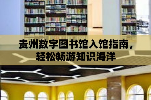 貴州數字圖書館入館指南，輕松暢游知識海洋