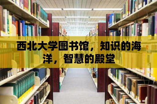 西北大學圖書館，知識的海洋，智慧的殿堂