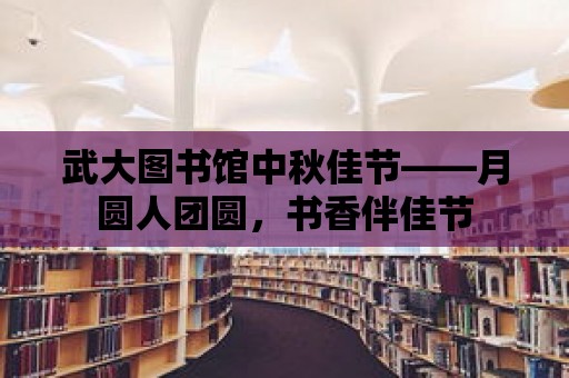 武大圖書館中秋佳節——月圓人團圓，書香伴佳節