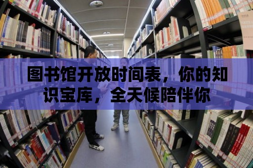 圖書館開放時間表，你的知識寶庫，全天候陪伴你