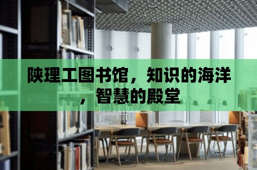 陜理工圖書館，知識的海洋，智慧的殿堂