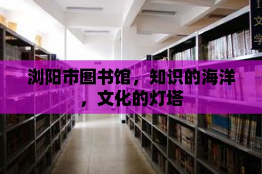 瀏陽市圖書館，知識的海洋，文化的燈塔