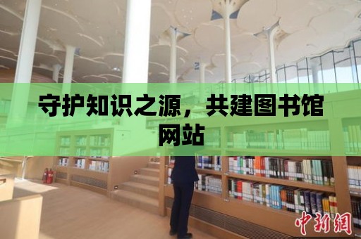 守護(hù)知識之源，共建圖書館網(wǎng)站