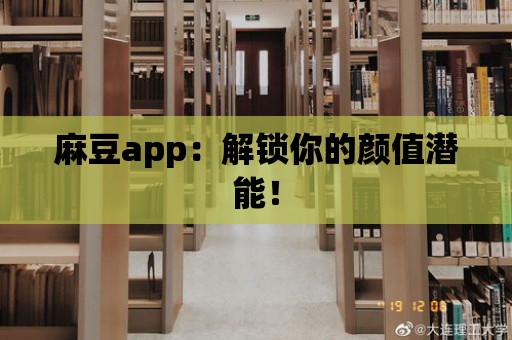 麻豆app：解鎖你的顏值潛能！