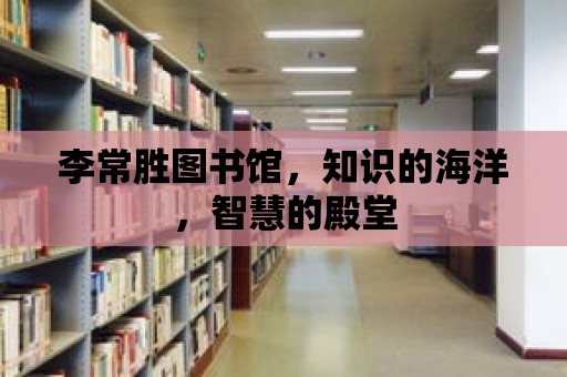 李常勝圖書館，知識(shí)的海洋，智慧的殿堂