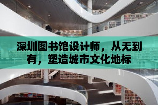 深圳圖書館設計師，從無到有，塑造城市文化地標