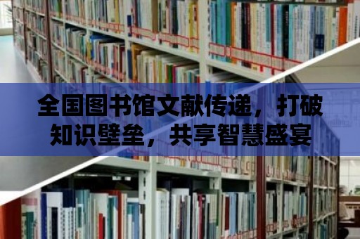 全國圖書館文獻傳遞，打破知識壁壘，共享智慧盛宴