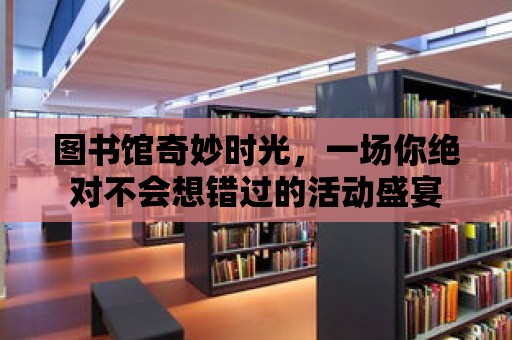 圖書館奇妙時(shí)光，一場你絕對不會想錯過的活動盛宴