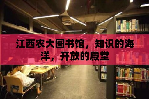 江西農(nóng)大圖書館，知識(shí)的海洋，開放的殿堂