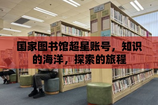 國家圖書館超星賬號，知識的海洋，探索的旅程