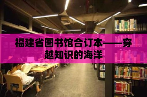 福建省圖書館合訂本——穿越知識的海洋