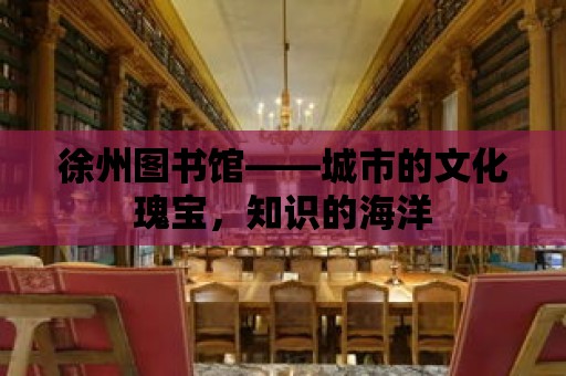 徐州圖書館——城市的文化瑰寶，知識的海洋