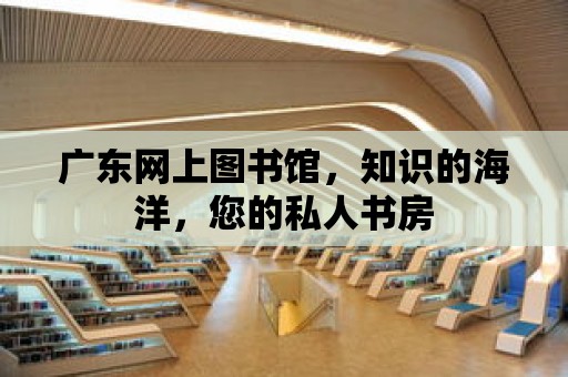 廣東網上圖書館，知識的海洋，您的私人書房