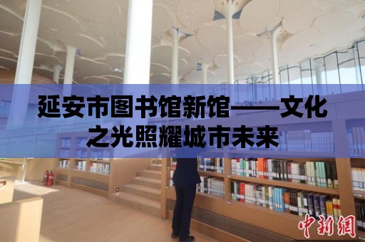 延安市圖書館新館——文化之光照耀城市未來