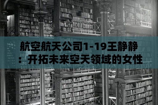 航空航天公司1-19王靜靜：開拓未來空天領域的女性企業家