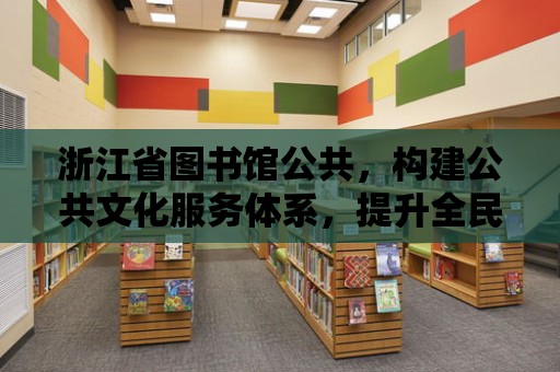 浙江省圖書館公共，構建公共文化服務體系，提升全民文化素養