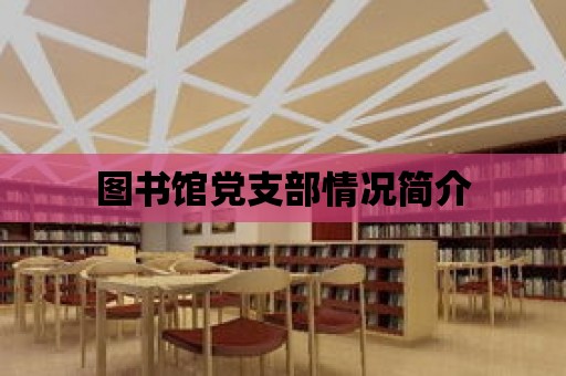 圖書館黨支部情況簡介