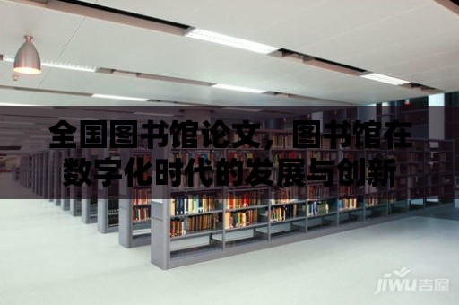 全國圖書館論文，圖書館在數字化時代的發展與創新