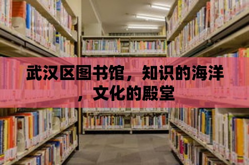 武漢區圖書館，知識的海洋，文化的殿堂