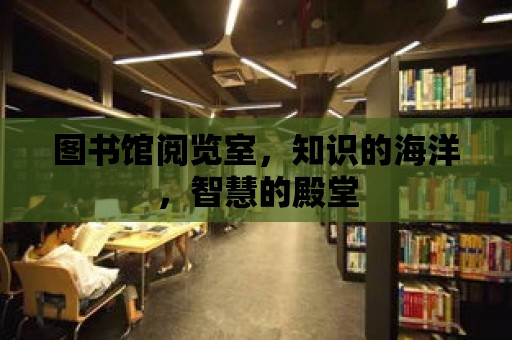 圖書館閱覽室，知識的海洋，智慧的殿堂