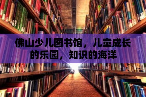 佛山少兒圖書館，兒童成長的樂園，知識的海洋