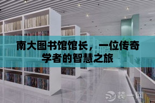 南大圖書館館長(zhǎng)，一位傳奇學(xué)者的智慧之旅