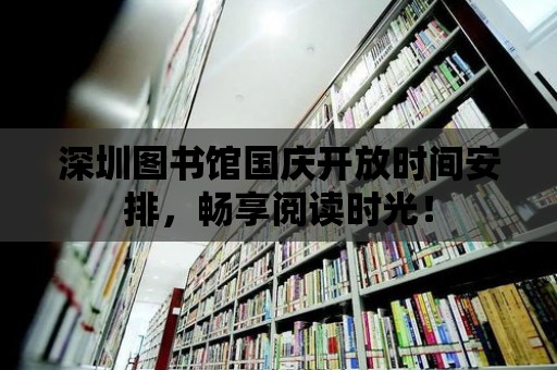 深圳圖書館國慶開放時間安排，暢享閱讀時光！