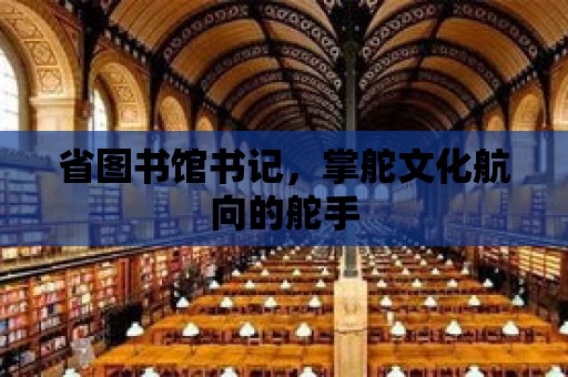 省圖書館書記，掌舵文化航向的舵手