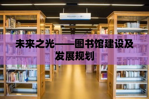 未來之光——圖書館建設及發(fā)展規(guī)劃