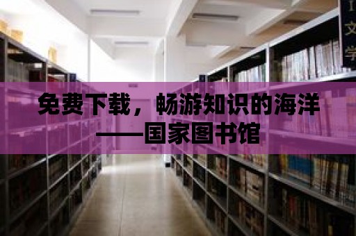 免費下載，暢游知識的海洋——國家圖書館