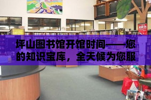 坪山圖書館開館時間——您的知識寶庫，全天候為您服務