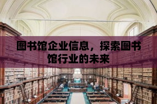 圖書館企業信息，探索圖書館行業的未來