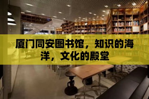 廈門同安圖書館，知識(shí)的海洋，文化的殿堂