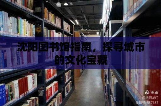 沈陽圖書館指南，探尋城市的文化寶藏