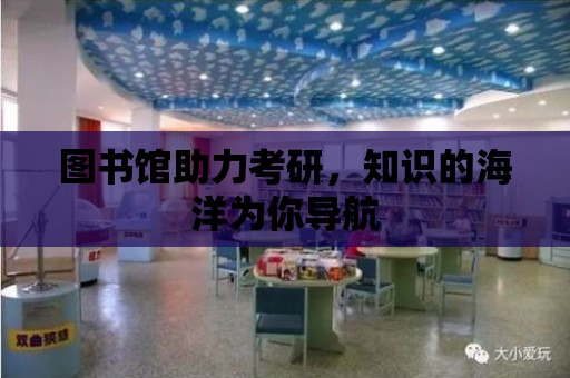 圖書館助力考研，知識的海洋為你導航