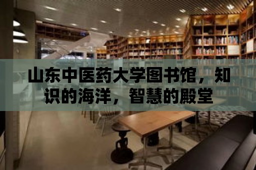 山東中醫(yī)藥大學(xué)圖書館，知識(shí)的海洋，智慧的殿堂