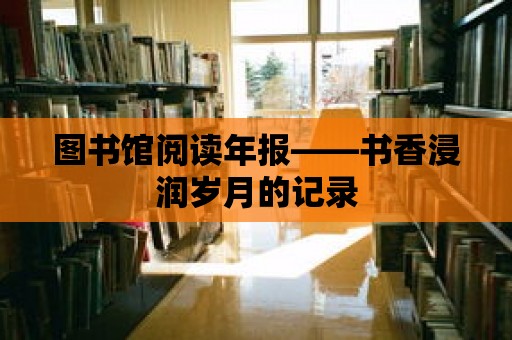 圖書館閱讀年報——書香浸潤歲月的記錄