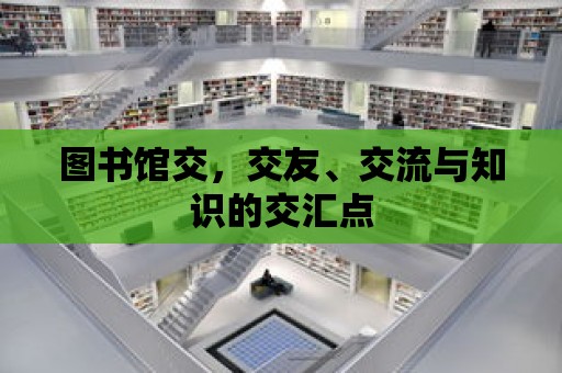 圖書館交，交友、交流與知識的交匯點