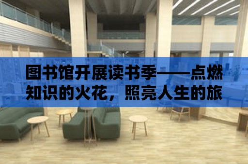 圖書館開展讀書季——點燃知識的火花，照亮人生的旅程