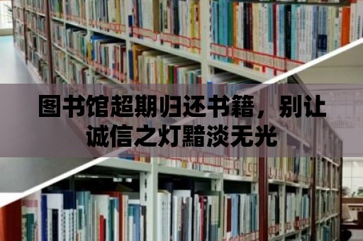 圖書館超期歸還書籍，別讓誠信之燈黯淡無光