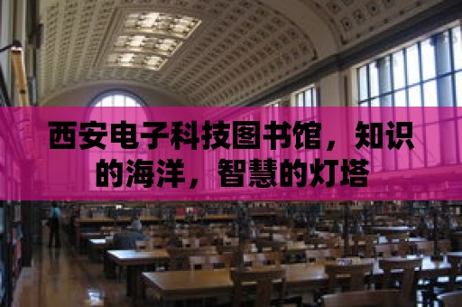 西安電子科技圖書館，知識的海洋，智慧的燈塔