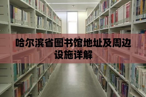 哈爾濱省圖書館地址及周邊設(shè)施詳解