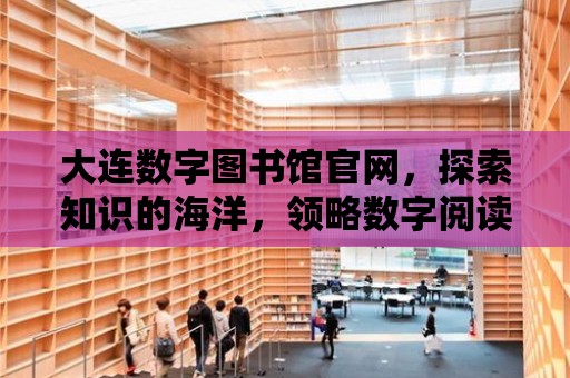 大連數字圖書館官網，探索知識的海洋，領略數字閱讀的魅力