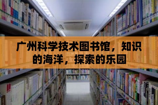 廣州科學技術圖書館，知識的海洋，探索的樂園