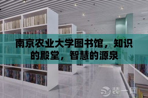 南京農業大學圖書館，知識的殿堂，智慧的源泉